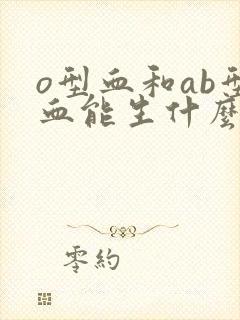 o型血和ab型血能生什么血型孩子封面