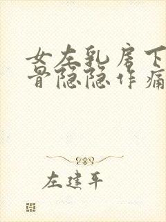 女左乳房下面肋骨隐隐作痛什么原因