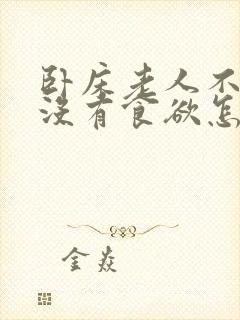 卧床老人不吃饭没有食欲怎么办吃什么好