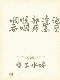 咽喉部滤泡增生吞咽疼怎么办