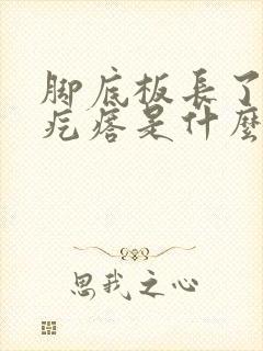 脚底板长了个硬疙瘩是什么