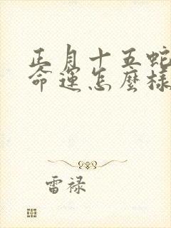 正月十五蛇男的命运怎么样