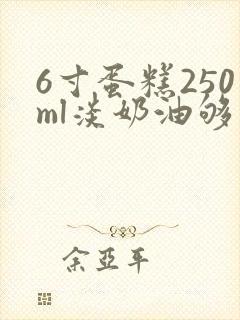 6寸蛋糕250ml淡奶油够吗