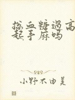 总血糖过高会引起手麻吗