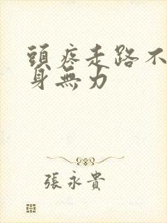 头疼走路不稳浑身无力