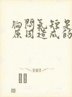 胸闷气短是什么原因造成的上不来气