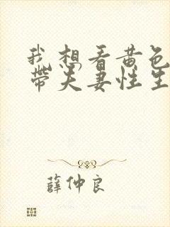 我想看黄色一级带夫妻性生活片