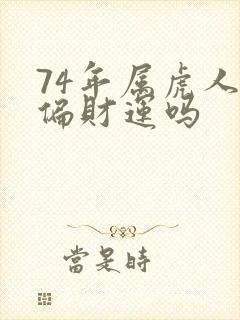 74年属虎人有偏财运吗