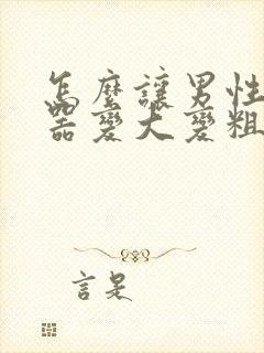 怎么让男性生殖器变大变粗