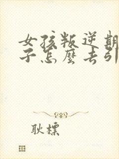 女孩叛逆期的孩子怎么去引导