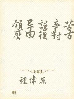 领导说辛苦了怎么回复对方高情商