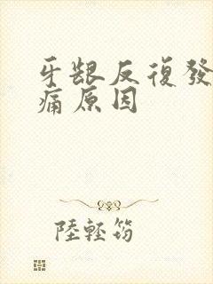 牙龈反复发炎肿痛原因