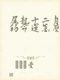 属龙十二月出生的命运怎么样