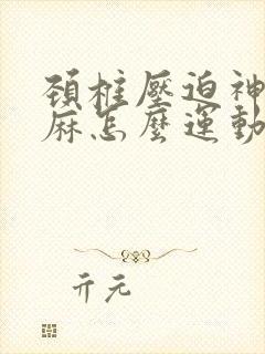 颈椎压迫神经手麻怎么运动