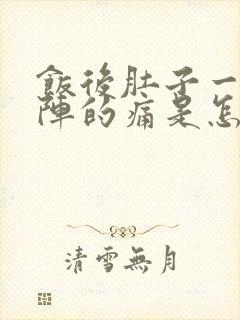 饭后肚子一阵一阵的痛是怎么回事