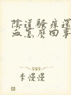 阴道骚痒还有点血怎么回事