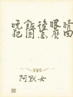 晚饭后眼睛疲劳犯困怎么回事