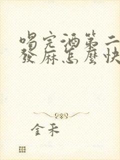 喝完酒第二天手发麻怎么快速缓解