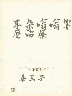 耳朵嗡嗡响该怎么治疗