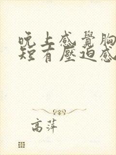 晚上感觉胸闷气短有压迫感是怎么回事