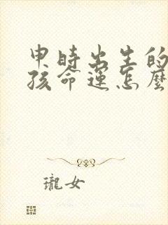 申时出生的龙男孩命运怎么样