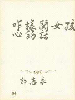 咋样哄女孩子开心的话