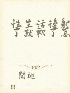 性生活后射出来了就软了怎么回事