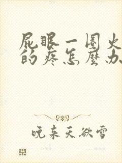 屁眼一圈火辣辣的疼怎么办封面