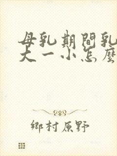 母乳期间乳房一大一小怎么办