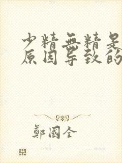 少精无精是什么原因导致的