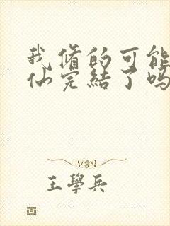 我修的可能是假仙完结了吗