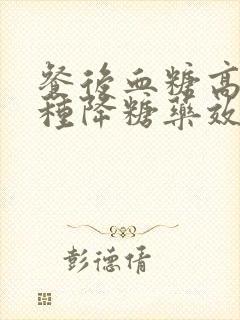 餐后血糖高用哪种降糖药效果好