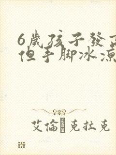 6岁孩子发高烧但手脚冰凉是怎么回事