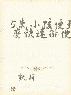 5岁小孩便秘怎么快速排便