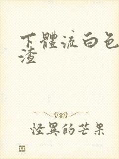 下体流白色豆腐渣