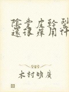 阴囊皮干裂脱皮还很痒用什么药封面