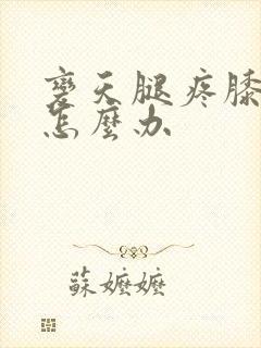 变天腿疼膝盖疼怎么办