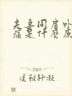 夫妻同房外阴疼痛是什么原因