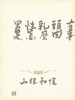 男性乳头有肿块是怎么回事疼