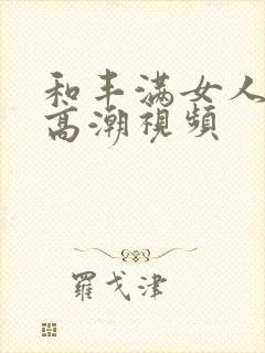 和丰满女人做爰高潮视频