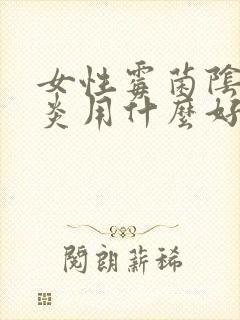 女性霉菌阴道发炎用什么好