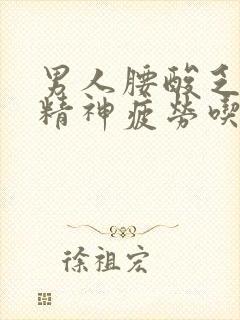 男人腰酸乏力没精神疲劳吃什么药