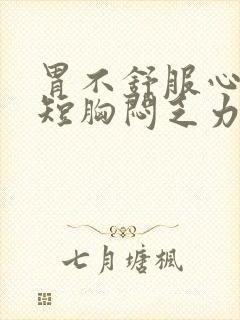 胃不舒服心慌气短胸闷乏力