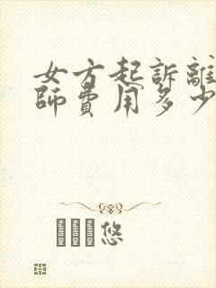 女方起诉离婚律师费用多少钱