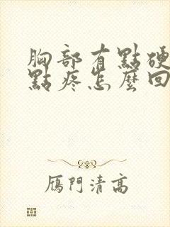 胸部有点硬块有点疼怎么回事