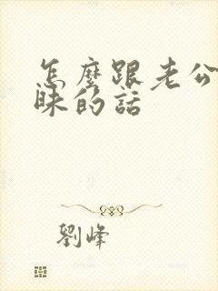 怎么跟老公说暧昧的话