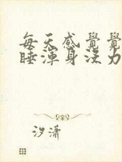 每天感觉觉不够睡浑身没力气