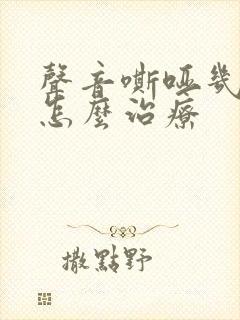 声音嘶哑几年了怎么治疗