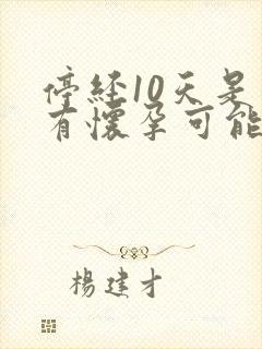 停经10天是否有怀孕可能