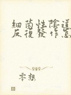 细菌性阴道发炎反复发作怎么办